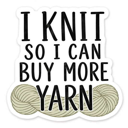 I Knit so I Can Buy More Yarn Sticker